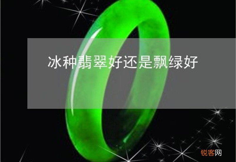 冰种翡翠是带漂绿好还是不带