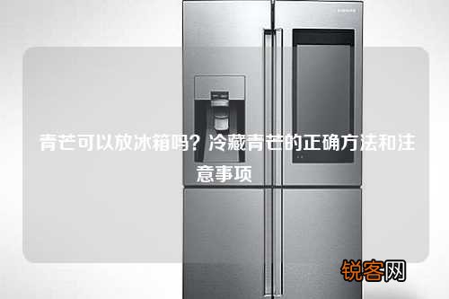 青芒可以放冰箱吗?冷藏青芒的正确方法和注意事项