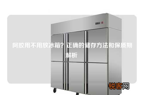 阿胶用不用放冰箱？正确的储存方法和保质期解析