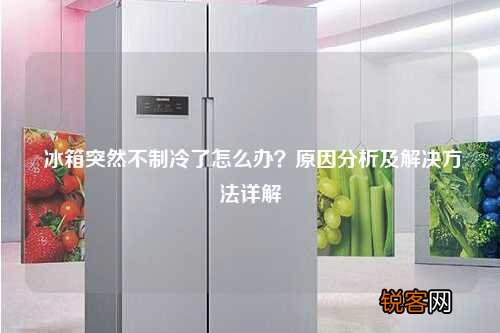 冰箱突然不制冷了怎么办？原因分析及解决方法详解