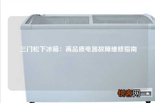 三门松下冰箱：高品质电器故障维修指南
