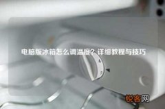 电脑版冰箱怎么调温度？详细教程与技巧