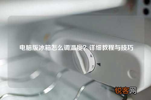 电脑版冰箱怎么调温度？详细教程与技巧