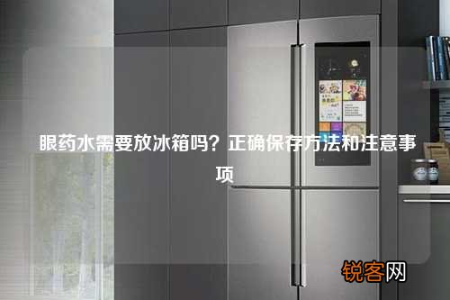眼药水需要放冰箱吗？正确保存方法和注意事项
