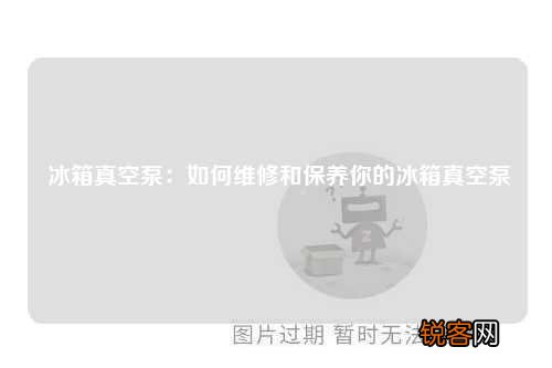 冰箱真空泵：如何维修和保养你的冰箱真空泵
