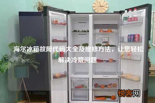 海尔冰箱故障代码大全及维修方法，让您轻松解决冷藏问题