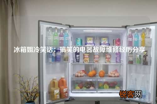 冰箱姐冷笑话：搞笑的电器故障维修经历分享