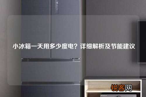 小冰箱一天用多少度电？详细解析及节能建议