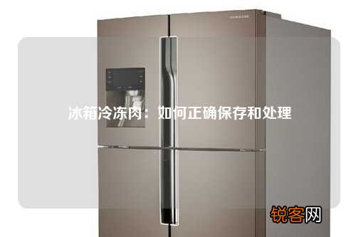冰箱冷冻肉:如何正确保存和处理