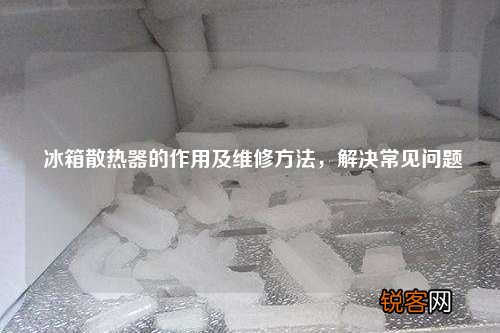 冰箱散热器的作用及维修方法，解决常见问题
