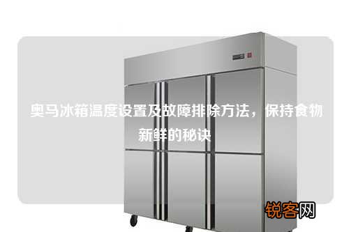奥马冰箱温度设置及故障排除方法，保持食物新鲜的秘诀