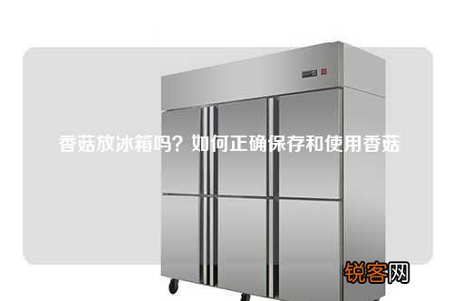 香菇放冰箱吗？如何正确保存和使用香菇