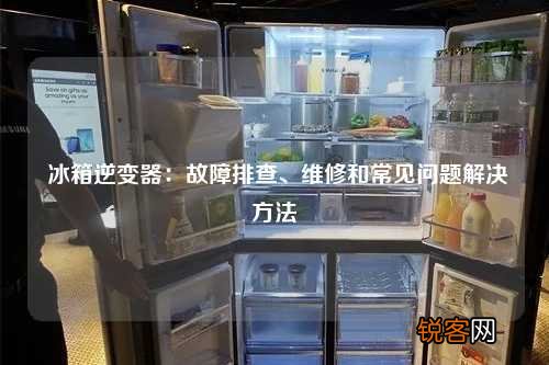 冰箱逆变器：故障排查、维修和常见问题解决方法