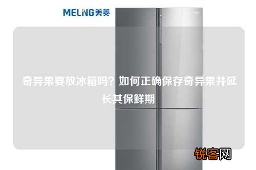 奇异果要放冰箱吗？如何正确保存奇异果并延长其保鲜期