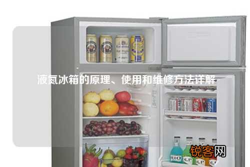 液氮冰箱的原理、使用和维修方法详解