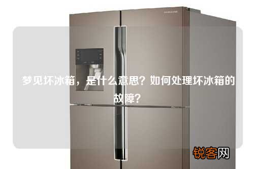 梦见坏冰箱，是什么意思？如何处理坏冰箱的故障？