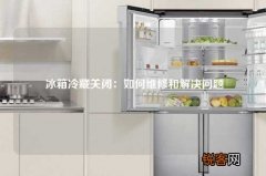 冰箱冷藏关闭：如何维修和解决问题