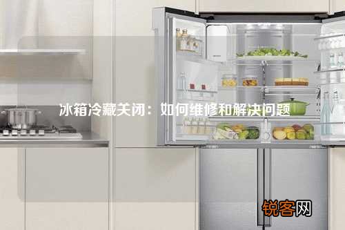 冰箱冷藏关闭：如何维修和解决问题