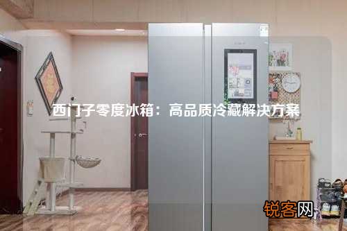 西门子零度冰箱：高品质冷藏解决方案