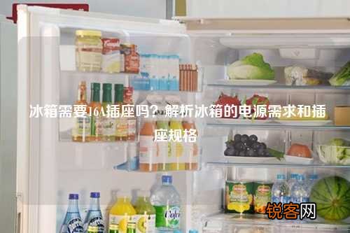 冰箱需要16A插座吗？解析冰箱的电源需求和插座规格