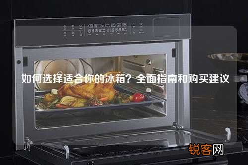 如何选择适合你的冰箱？全面指南和购买建议