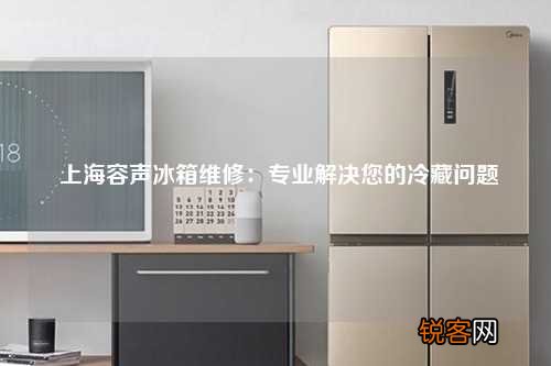 上海容声冰箱维修：专业解决您的冷藏问题