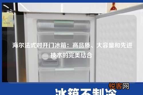 海尔法式对开门冰箱：高品质、大容量和先进技术的完美结合
