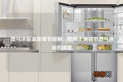 奥马冰箱温度调节图解：如何正确调节奥马冰箱的温度