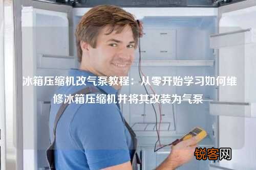 冰箱压缩机改气泵教程：从零开始学习如何维修冰箱压缩机并将其改装为气泵