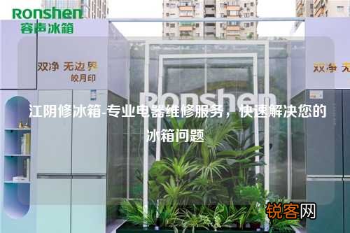 江阴修冰箱-专业电器维修服务，快速解决您的冰箱问题