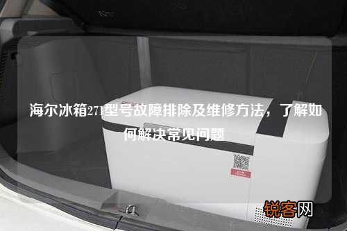 海尔冰箱271型号故障排除及维修方法，了解如何解决常见问题