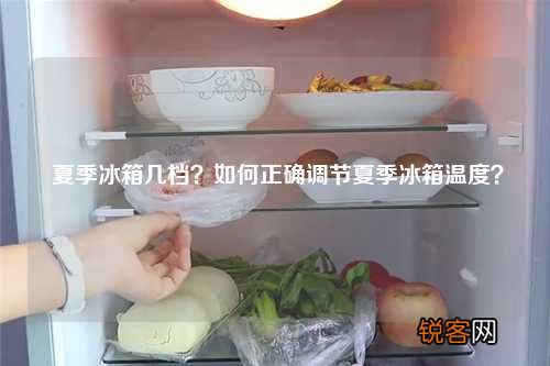 夏季冰箱几档？如何正确调节夏季冰箱温度？