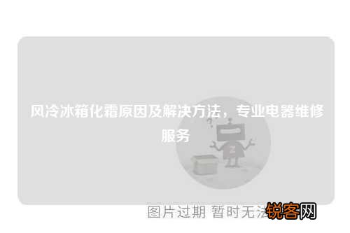 风冷冰箱化霜原因及解决方法，专业电器维修服务