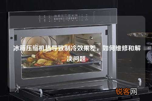 冰箱压缩机热导致制冷效果差，如何维修和解决问题