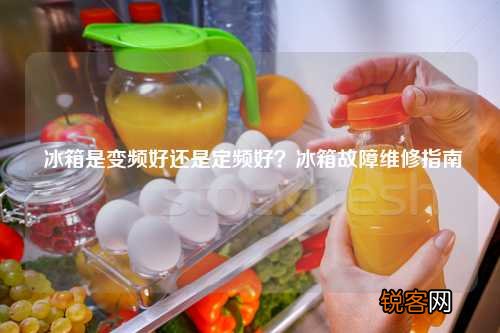 冰箱是变频好还是定频好？冰箱故障维修指南
