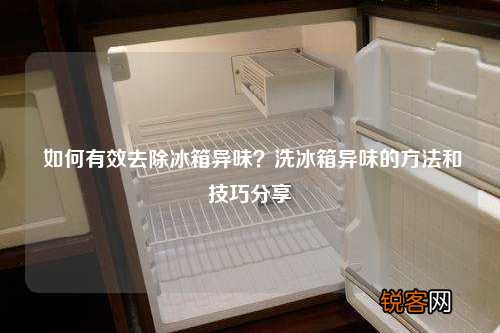 如何有效去除冰箱异味？洗冰箱异味的方法和技巧分享