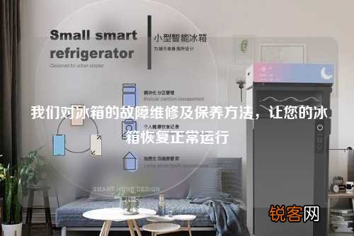 我们对冰箱的故障维修及保养方法,让您的冰箱恢复正常运行
