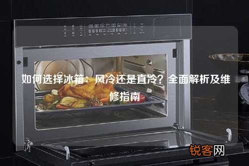 如何选择冰箱：风冷还是直冷？全面解析及维修指南
