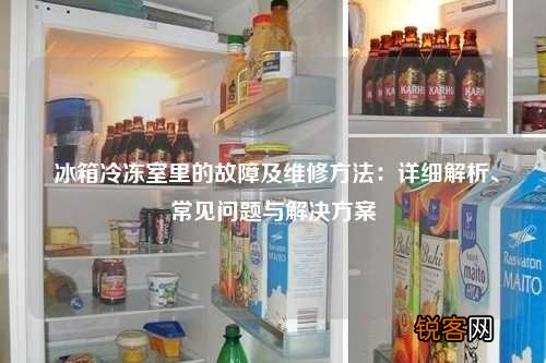 冰箱冷冻室里的故障及维修方法：详细解析、常见问题与解决方案