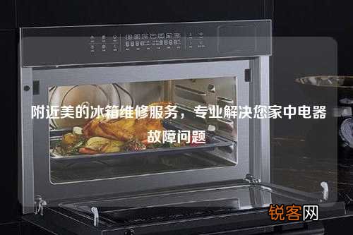 附近美的冰箱维修服务，专业解决您家中电器故障问题