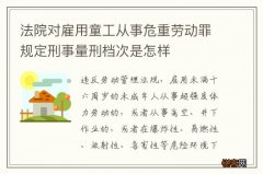 法院对雇用童工从事危重劳动罪规定刑事量刑档次是怎样