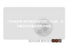 二手冰箱赶集-购买高品质低价的二手冰箱，找到最适合您家庭需求的电器