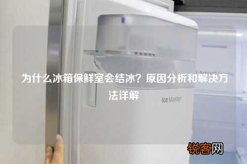 为什么冰箱保鲜室会结冰？原因分析和解决方法详解