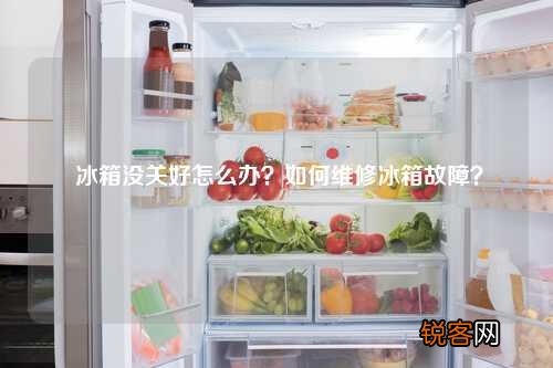 冰箱没关好怎么办？如何维修冰箱故障？