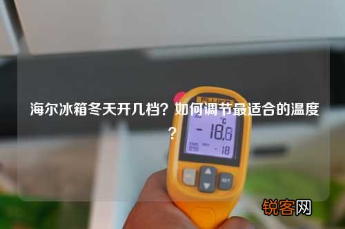海尔冰箱冬天开几档?如何调节最适合的温度?