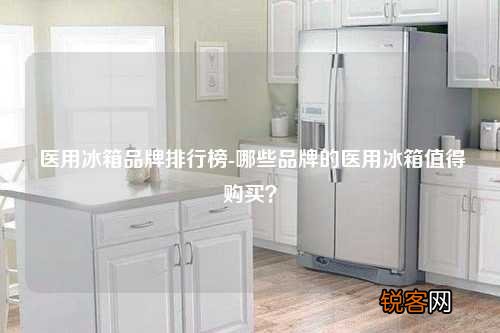 医用冰箱品牌排行榜-哪些品牌的医用冰箱值得购买？