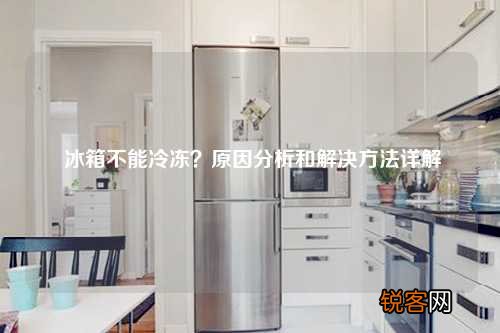 冰箱不能冷冻？原因分析和解决方法详解