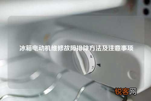 冰箱电动机维修故障排除方法及注意事项
