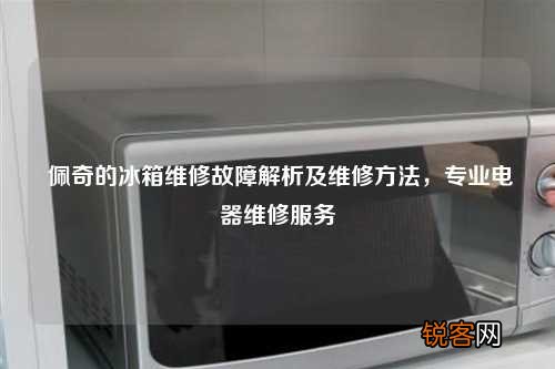 佩奇的冰箱维修故障解析及维修方法，专业电器维修服务