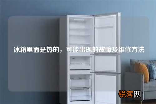 冰箱里面是热的，可能出现的故障及维修方法